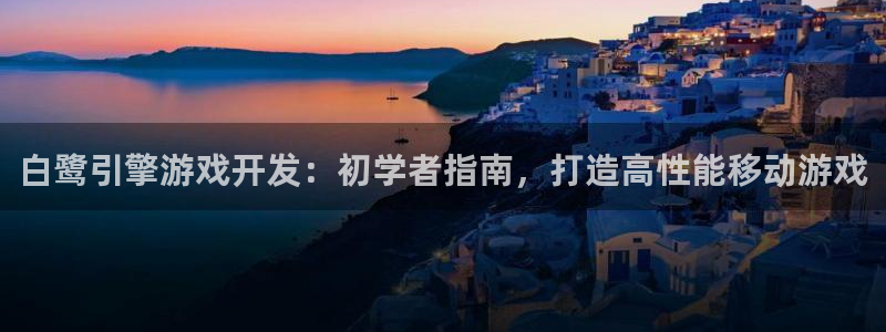 沐鸣娱乐2是正规平台么：白鹭引擎游戏开发：初学者指南，打造高性能移动游戏