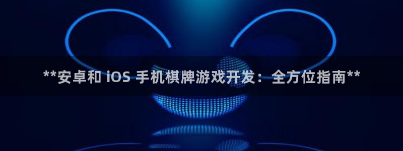 沐鸣娱乐2手机下载官网：**安卓和 iOS 手机棋牌游戏开发：全方位指南**