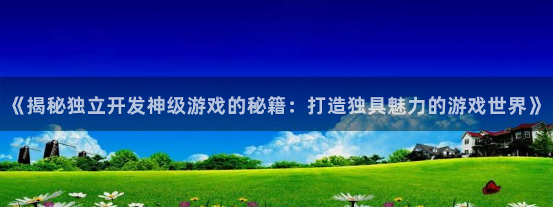 沐鸣娱乐平台2注册：《揭秘独立开发神级游戏的秘籍：打造独具魅力的游戏世界》