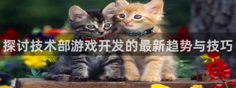沐鸣2平台在线注册：探讨技术部游戏开发的最新趋势与技巧