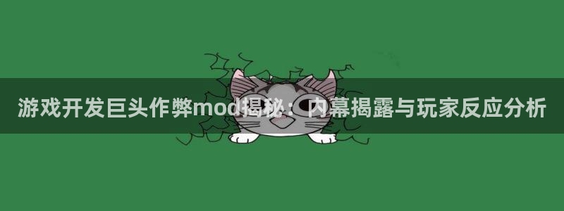 沐鸣娱乐2注册官网：游戏开发巨头作弊mod揭秘：内幕揭露与玩家反应分析