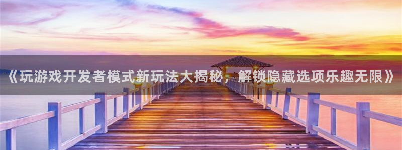 沐鸣2开户地址：《玩游戏开发者模式新玩法大揭秘，解锁隐藏选项乐趣无限》