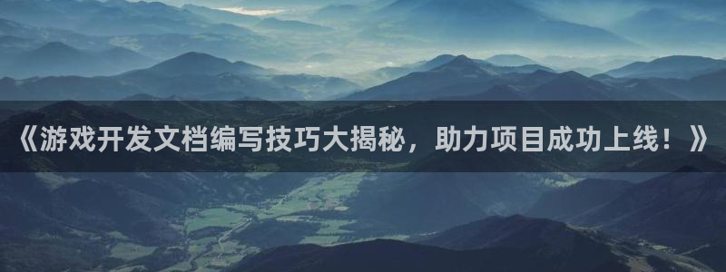 沐鸣娱乐2登录平台官网网址：《游戏开发文档编写技巧大揭秘，助力项目成功上线！》