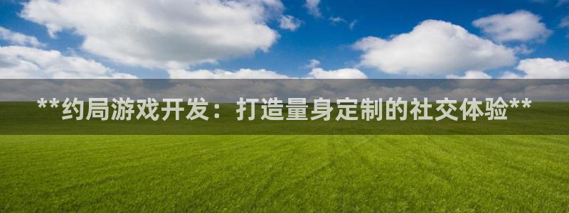 沐鸣娱乐2多彩平台：**约局游戏开发：打造量身定制的社交体验**