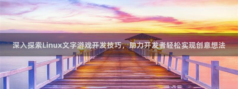沐鸣2注册登录：深入探索Linux文字游戏开发技巧，助力开发者轻松实现创意想法